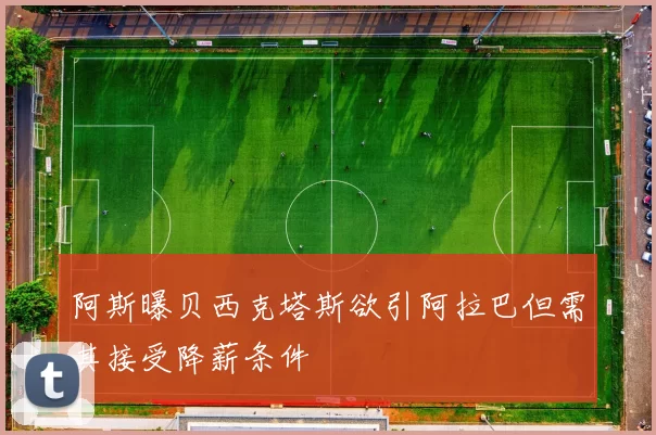 阿斯曝贝西克塔斯欲引阿拉巴但需其接受降薪条件