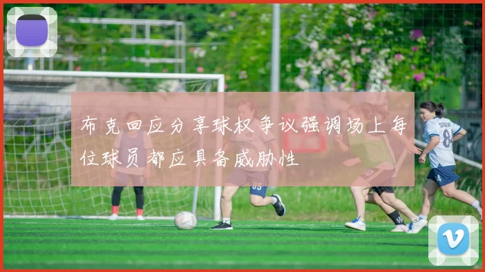 布克回应分享球权争议强调场上每位球员都应具备威胁性