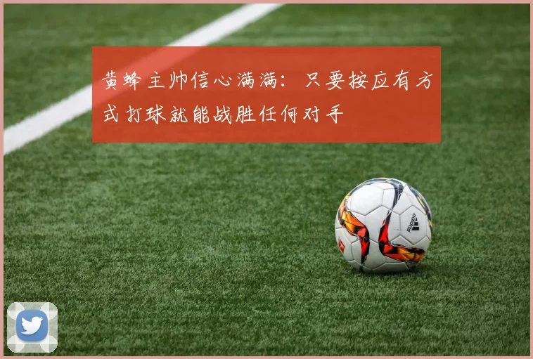 黄蜂主帅信心满满：只要按应有方式打球就能战胜任何对手